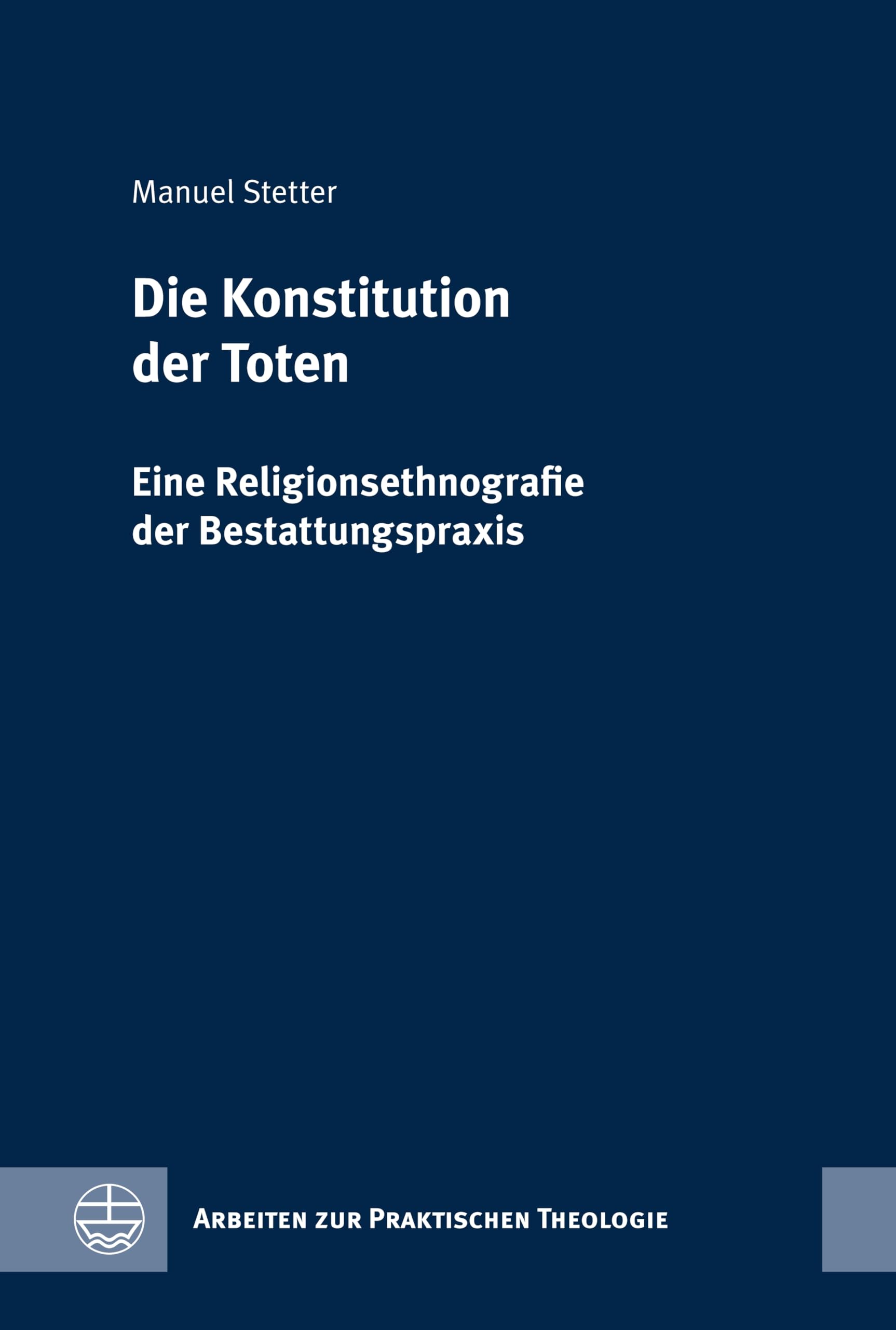Die Konstitution der Toten: Eine Religionsethnografie der Bestattungspraxis (Arbeiten zur Praktischen Theologie (APrTh) 96)