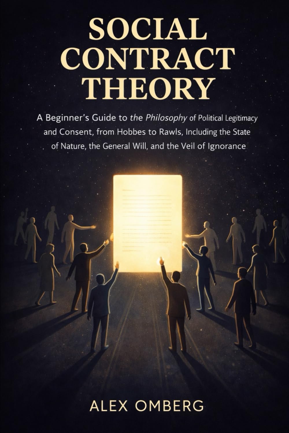 Social Contract Theory: A Beginner's Guide to the Philosophy of Political Legitimacy and Consent, from Hobbes to Rawls, Including the State of Nature, the General Will, and the Veil of Ignorance