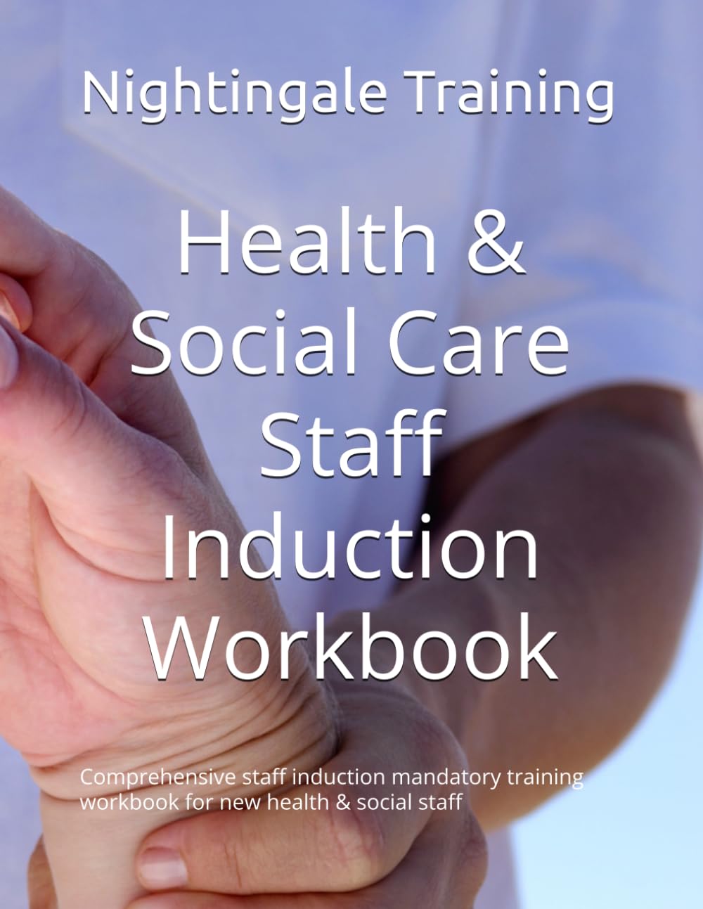 Health & Social Care Staff Induction Workbook: Comprehensive staff induction mandatory training workbook for new health & social staff