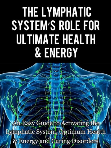 The Lymphatic's System Role for Ultimate Health and Energy: An Easy Guide to Activating the Lymphatic System, Optimum Health & Energy and Curing Disorders