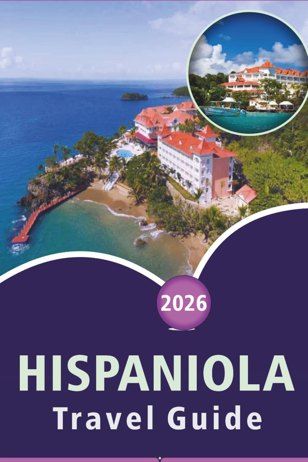 HISPANIOLA TRAVEL GUIDE 2026: Explore the Caribbean Island of Culture, Pristine Beaches, Top Attractions, Local Cuisine, Nightlife and Practical Tips ... in Haiti and the Dominican Republic.