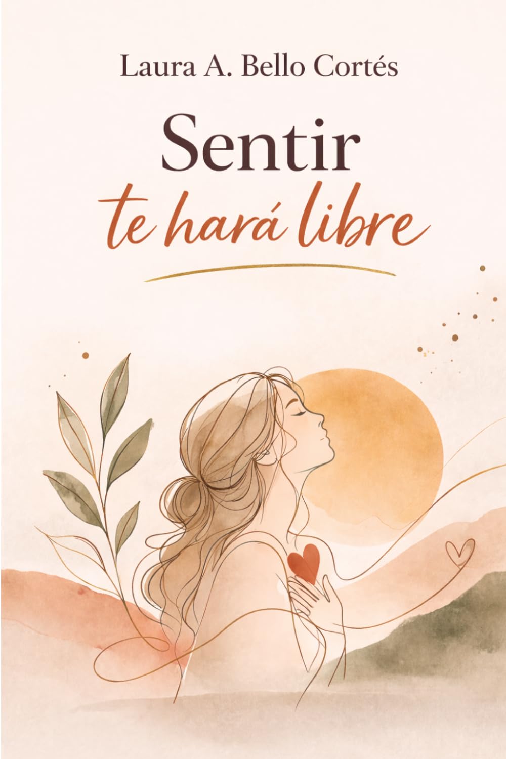Sentir te hará libre: Historias reales y reflexiones con herramientas prácticas para acoger tu sensibilidad como fuente de poder y significado