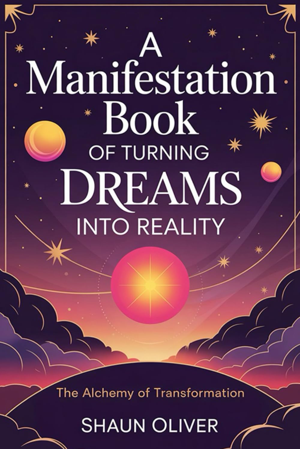 A MANIFESTATION BOOK OF TURNING DREAMS INTO REALITY: The Alchemy of Transformation (Sacred Manifestation Series)