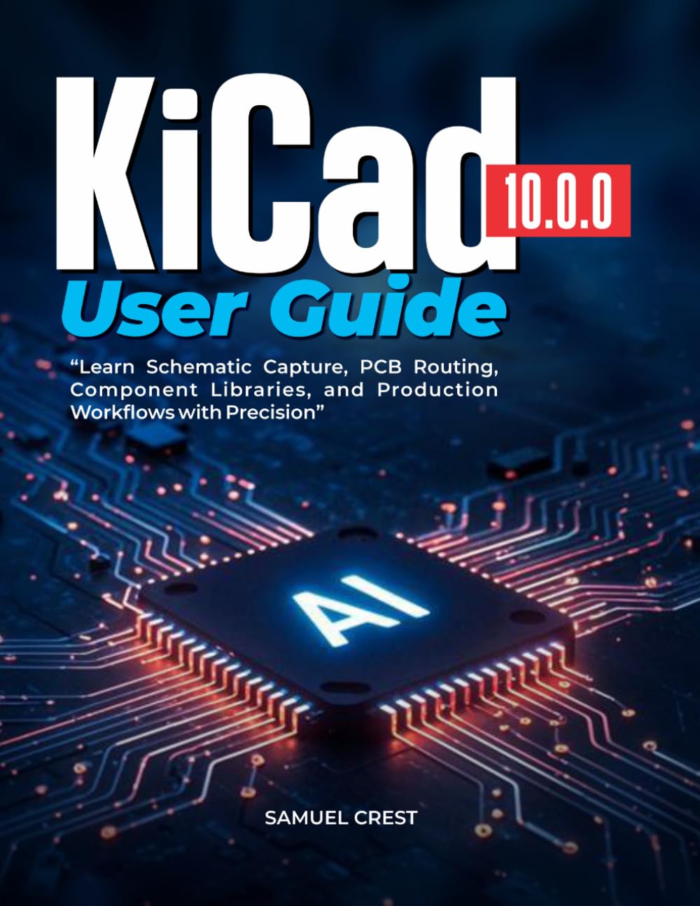 KiCad [10.0.0] User Guide: Learn Schematic Capture, PCB Routing, Component Libraries, and Production Workflows with Precision