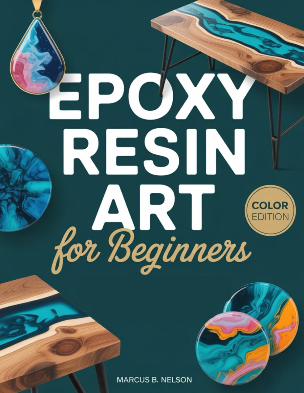 EPOXY RESIN ART FOR BEGINNERS: Your Guide to Creating Stunning Projects from Start to Finish