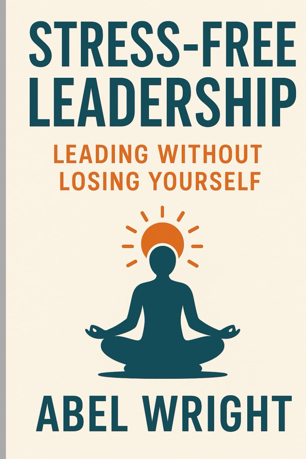 The Stress-Free Leadership: Leading Without Losing Yourself