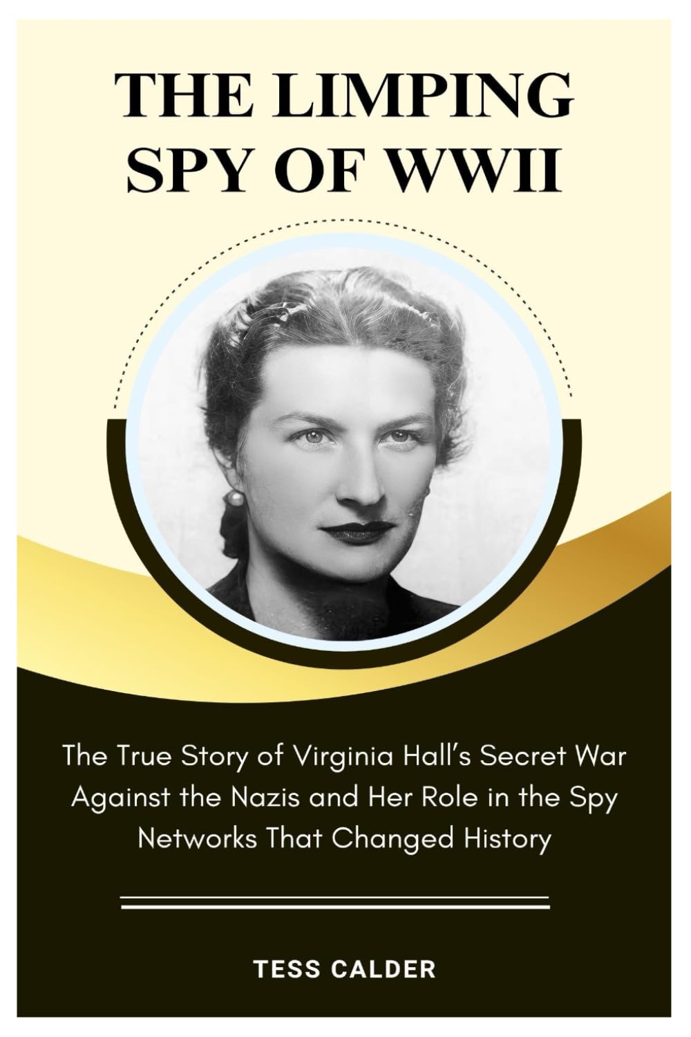 THE LIMPING SPY: The True Story of Virginia Hall’s Secret War Against the Nazis and Her Role in the Spy Networks That Changed History