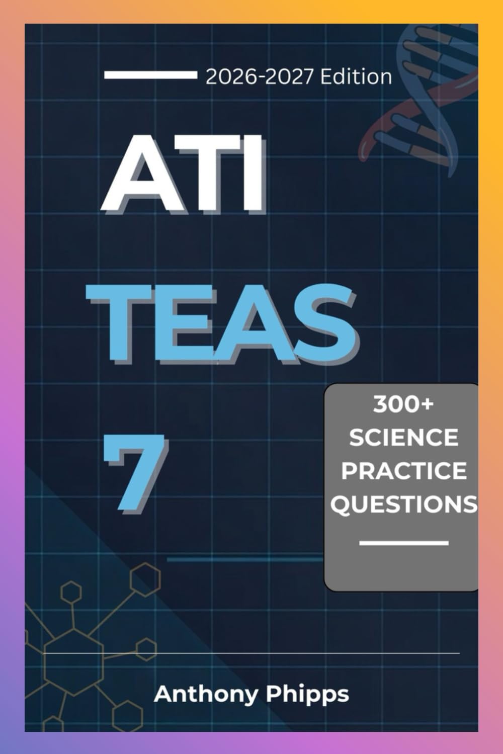 ATI TEAS 7 SCIENCE PRACTICE QUESTIONS: 300+ Exam-Style Questions, Step-by-Step Explanations, and Proven Strategies to Pass the ATI TEAS 7 Science Exam (Study Guide)