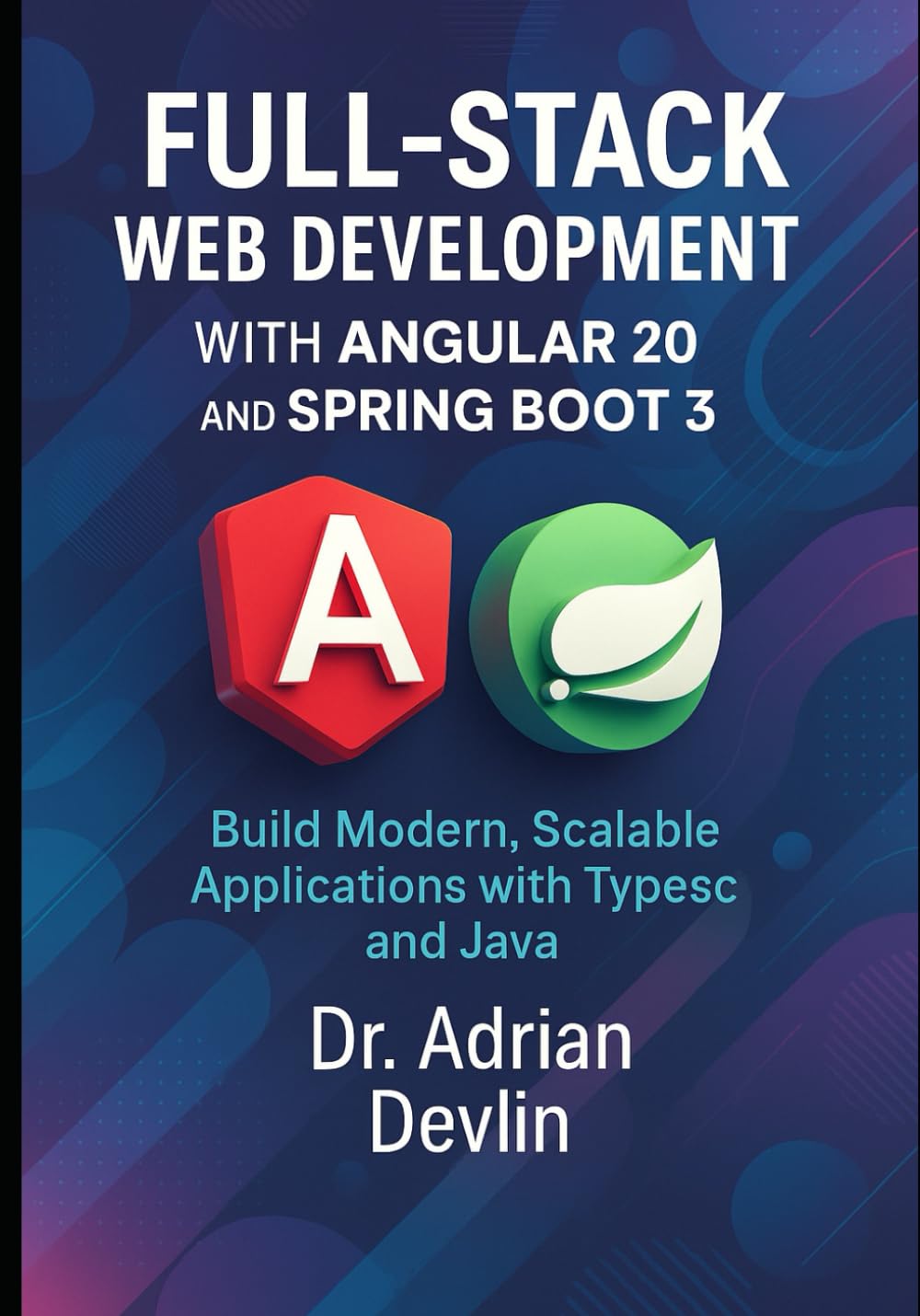 Full-Stack Web Development with Angular 20 and Spring Boot 3: Build Modern, Scalable Applications with TypeScript and Java