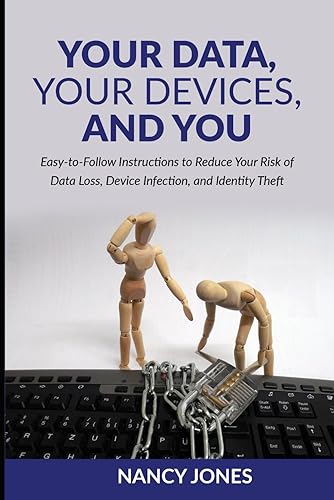 Your Data, Your Devices, and You: Easy-to-Follow Instructions to Reduce Your Risk of Data Loss, Device Infection, and Identity Theft
