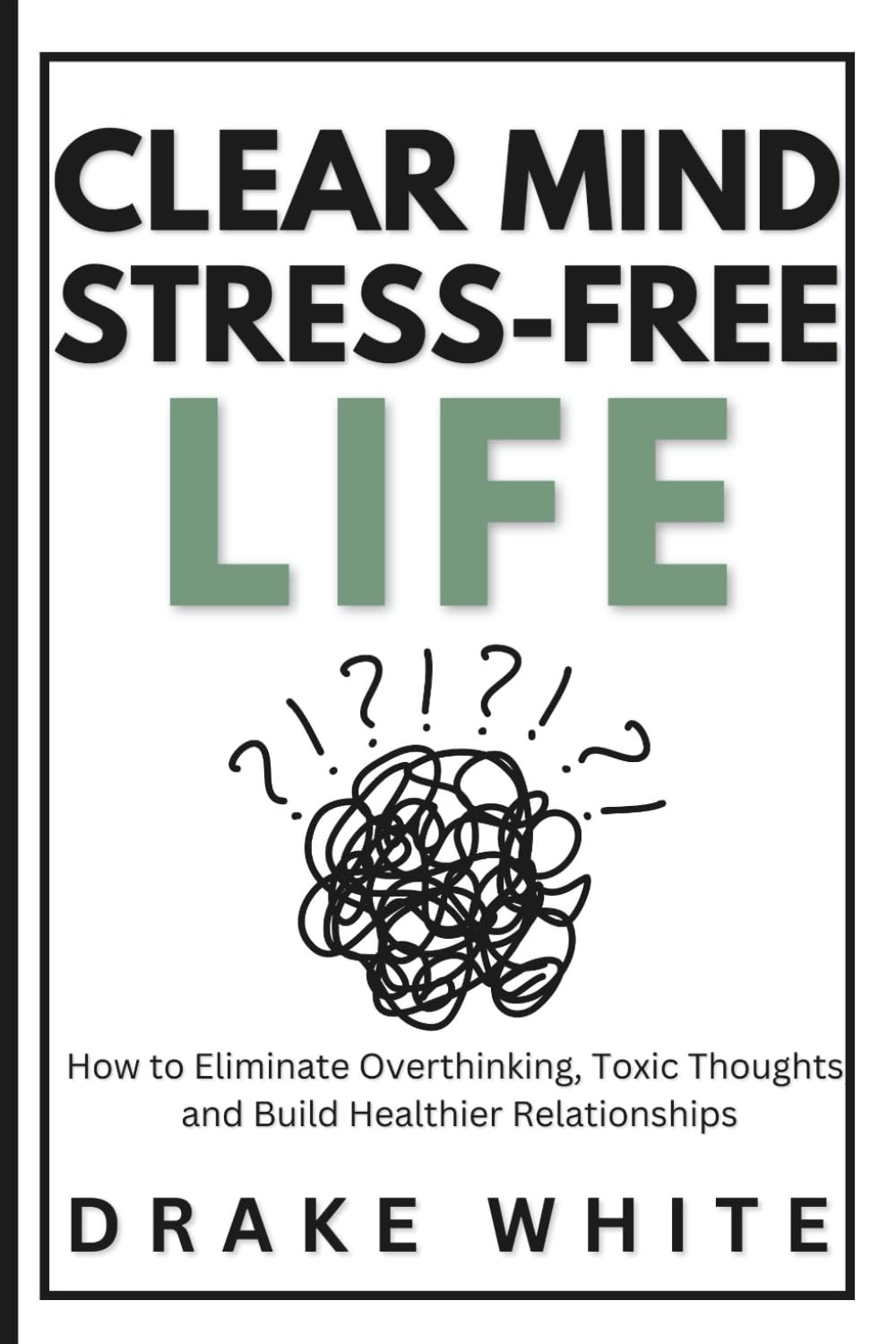 Clear Mind - Stress-Free Life: How to Eliminate Overthinking, Toxic Thoughts, and Build Healthier Relationships