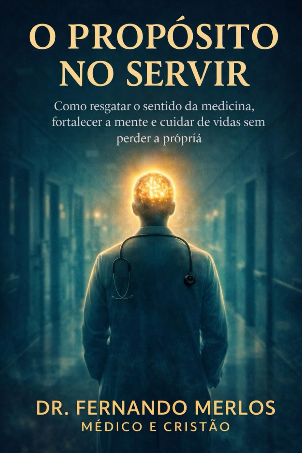 O Propósito no Servir - Como resgatar o sentido da medicina, fortalecer a mente e cuidar de vidas sem perder a própria