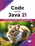 Code with Java 21: A practical approach for building robust and efficient applications (English Edition)