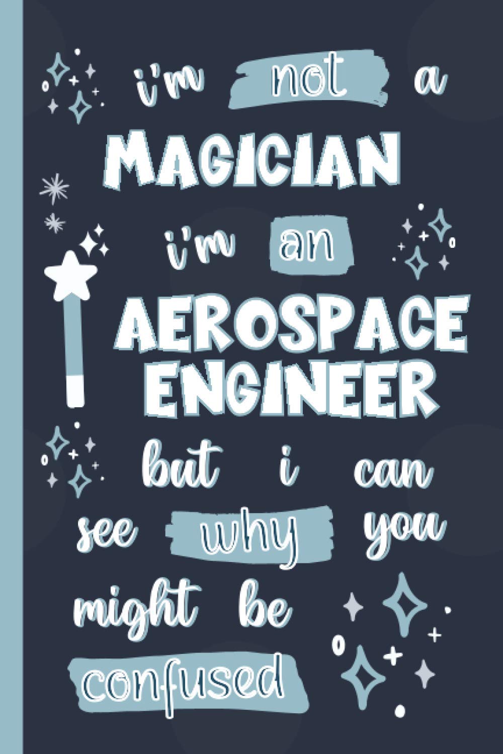 I'm Not A Magician I'm An Aerospace Engineer But I Can See Why You Might Be Confused: Gifts for Aerospace Engineer: Personalised Notebook or Journal: Blank Lined Paperback Book