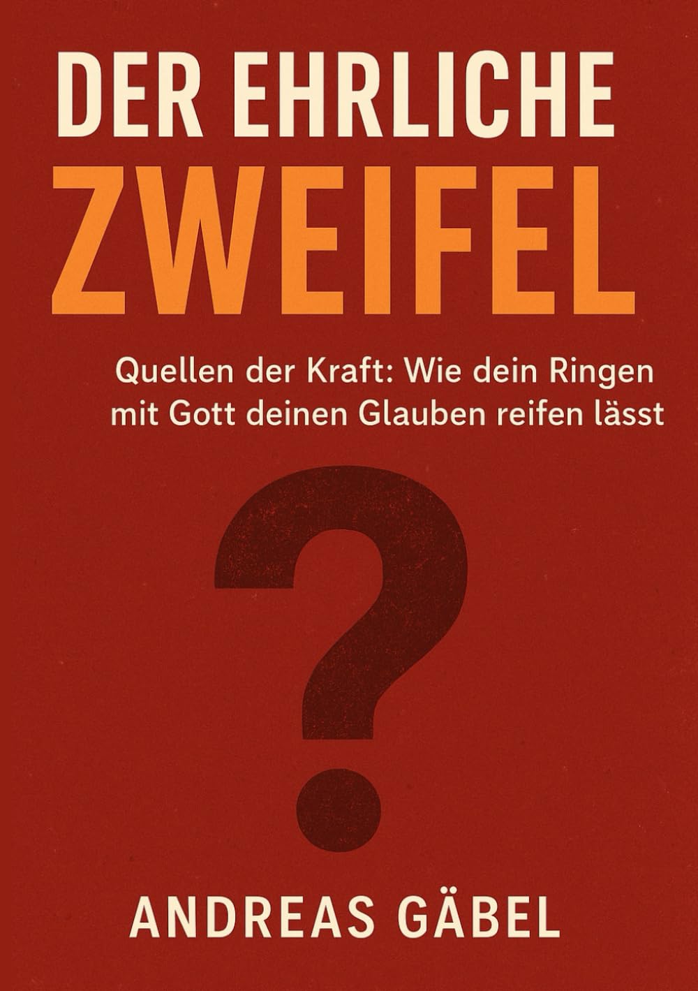 Der ehrliche Zweifel: Quellen der Kraft: Wie dein Ringen mit Gott deinen Glauben reifen lässt (Quellen der Kraft: In jedem Wort liegt Stärke)