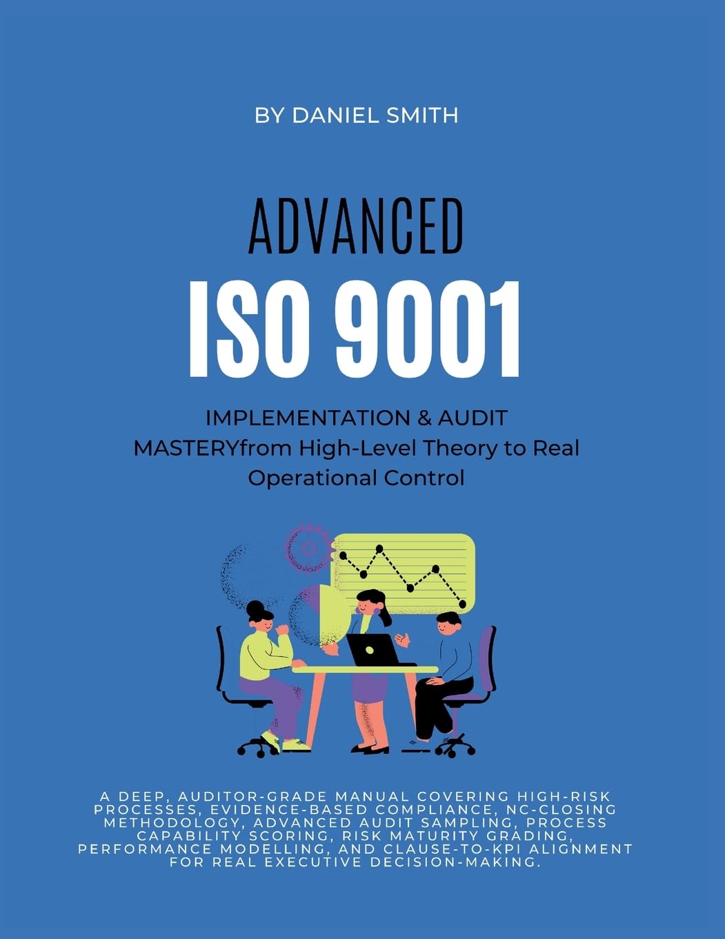 ADVANCED ISO 9001 IMPLEMENTATION & AUDIT MASTERY from High-Level Theory to Real Operational Control: A deep, auditor-grade manual covering high-risk ... based compliance, AND NC-closing methodology