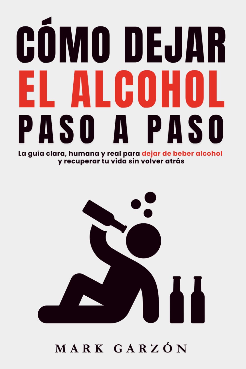 CÓMO DEJAR EL ALCOHOL PASO A PASO: La guía clara, humana y real para dejar de beber alcohol y recuperar tu vida sin volver atrás
