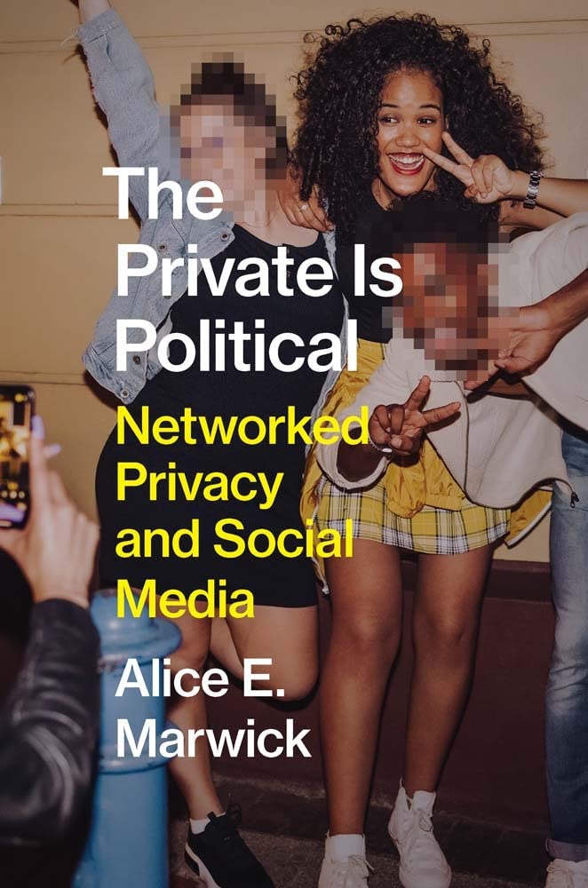 Private Is Political : Networked Privacy and Social Media by Alice E. Marwick...