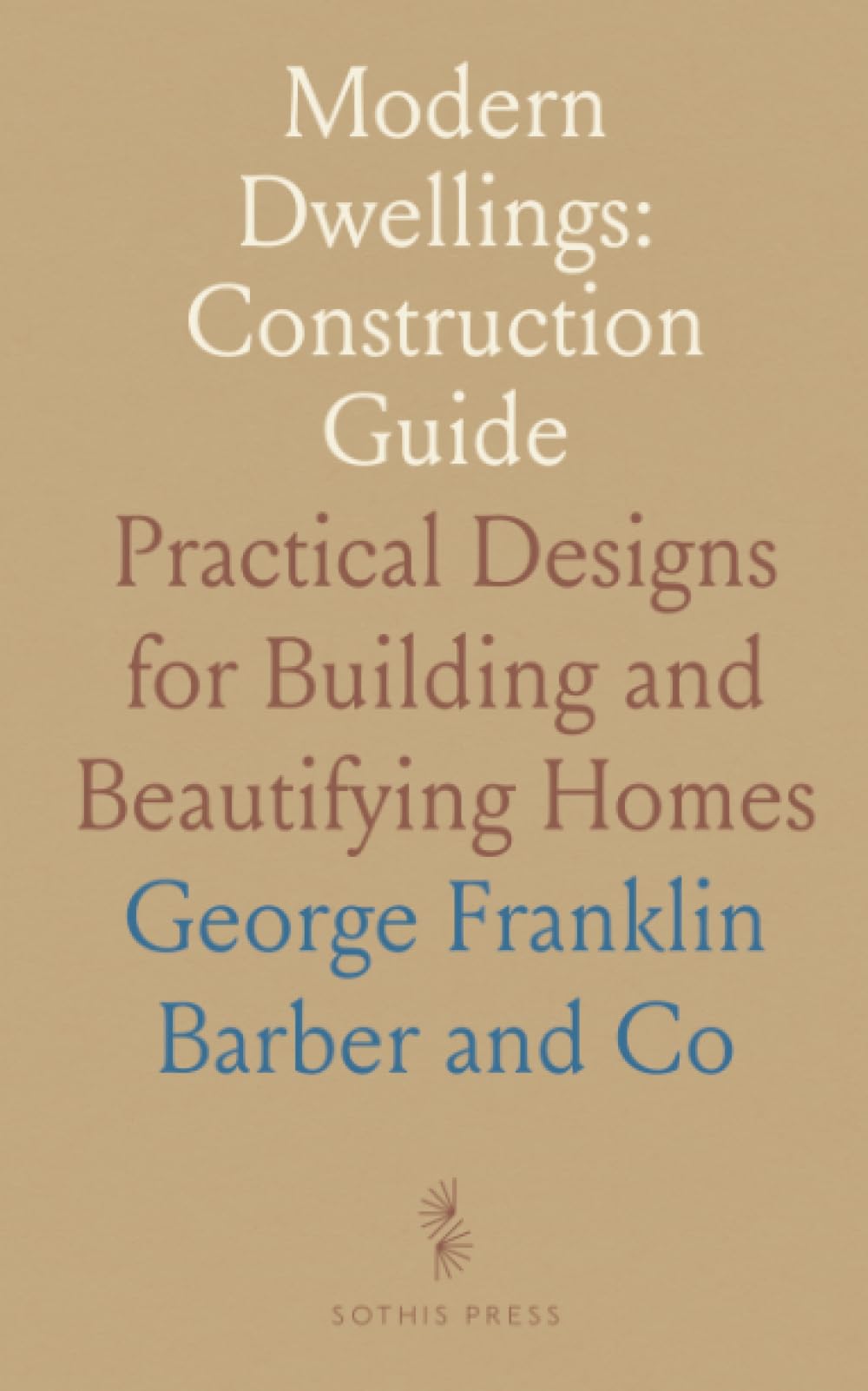 Modern Dwellings: Construction Guide: Practical Designs for Building and Beautifying Homes