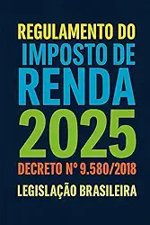 Regulamento do Imposto de Renda 2025: Decreto 9580/2018 (Portuguese Edition)