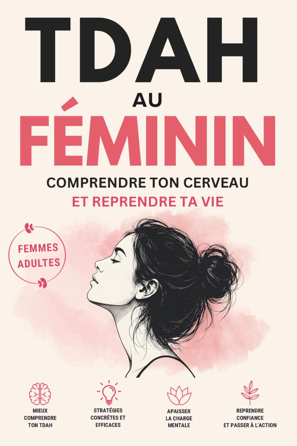 TDAH Adulte au Féminin: Te reconnaître enfin, comprendre ton cerveau de femme TDAH et reprendre le contrôle de ta vie — histoires vécues, outils pratiques et exercices