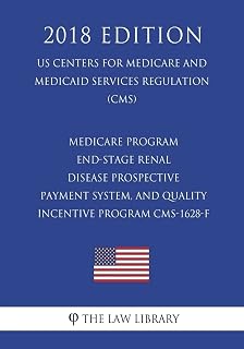 Medicare Program - End-Stage Renal Disease Prospective Payment System, and Quality Incentive Program CMS-1628-F (US Centers for Medicare and Medicaid Services Regulation) (CMS) (2018 Edition)
