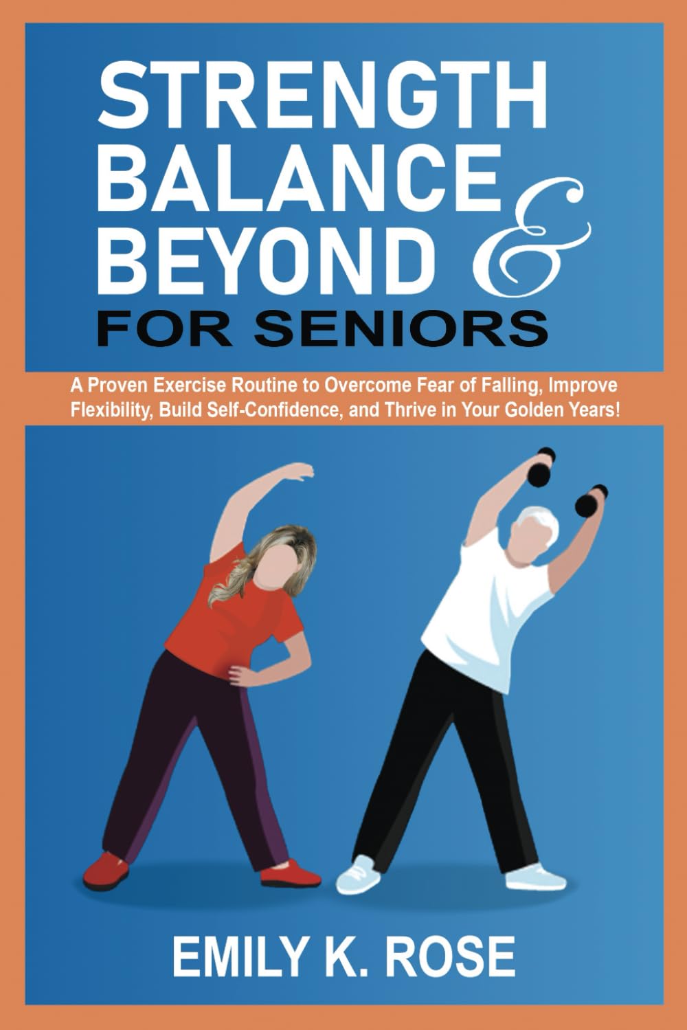 Strength, Balance and Beyond for Seniors: A Proven Exercise Routine to Overcome Fear of Falling, Improve Flexibility, Build Self-Confidence, and Thrive in your Golden Years