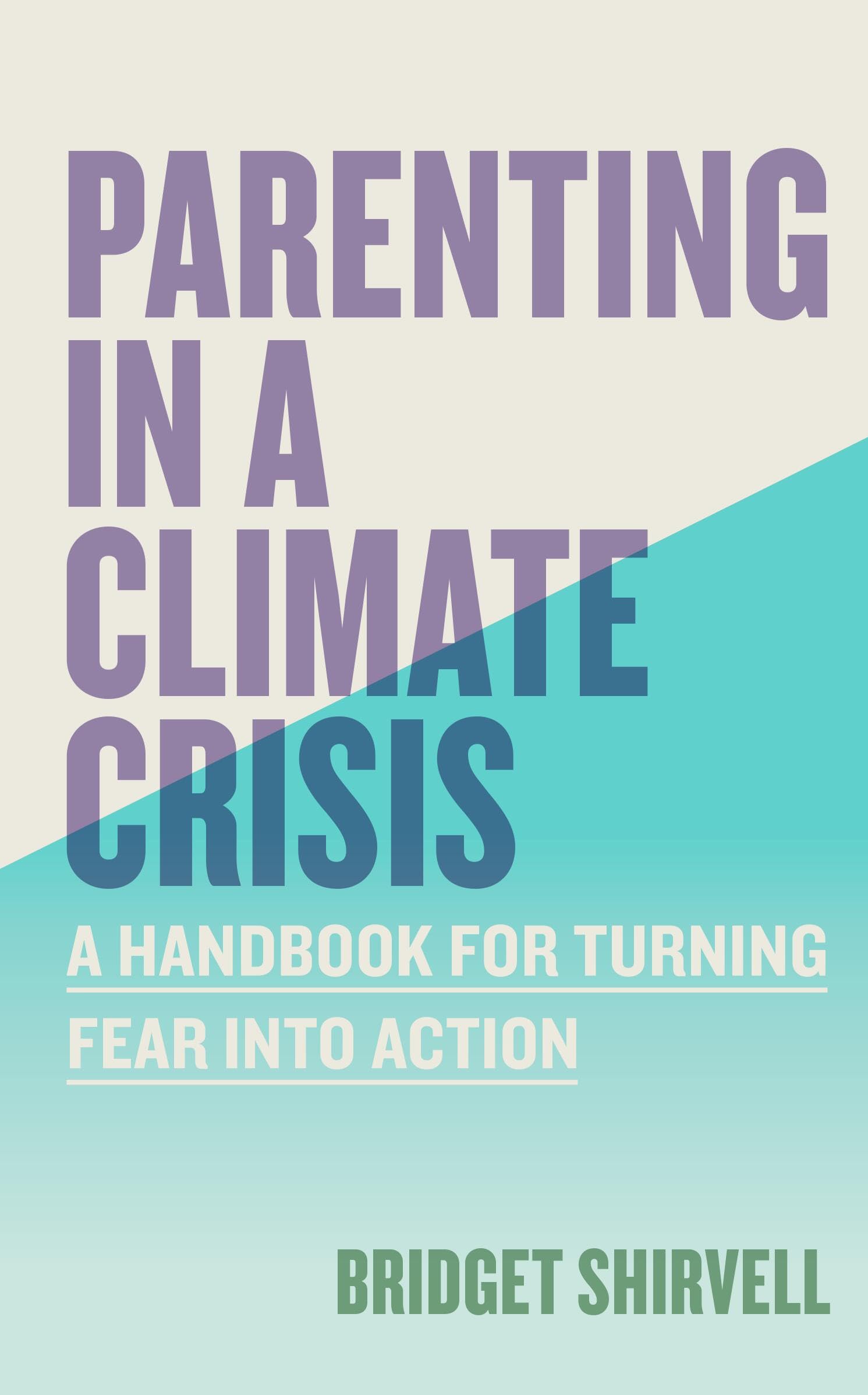 Parenting in a Climate Crisis: A Handbook for Turning Fear into Action