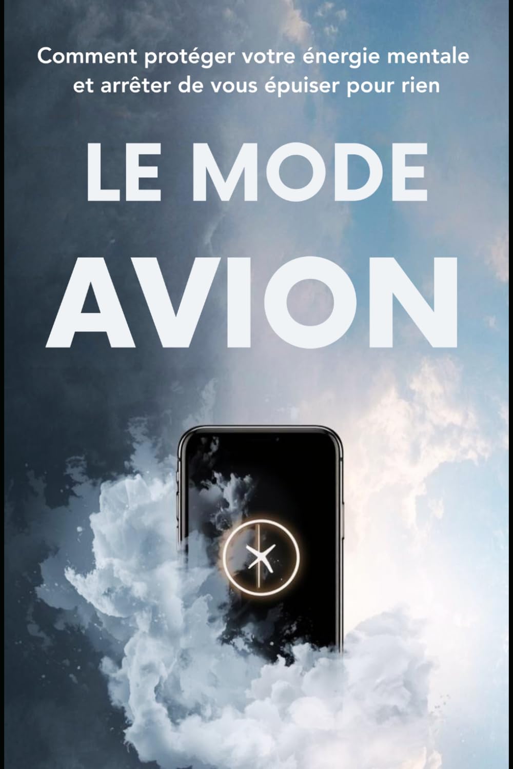 Le Mode Avion: Comment protéger votre énergie mentale et arrêter de vous épuiser pour rien: 2 (Cerveau Mode d'Emploi)