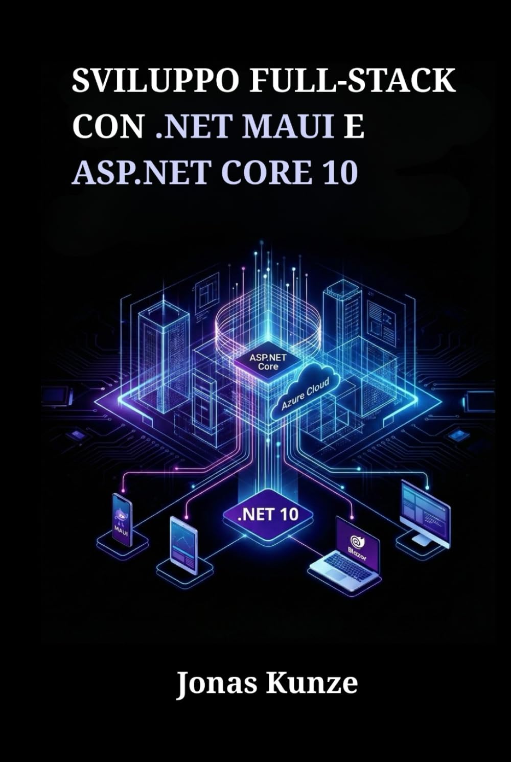 Sviluppo full-stack con .NET MAUI e ASP.NET Core 10: Crea applicazioni unificate per mobile, desktop e web attraverso progetti pratici e una gestione sicura dei dati