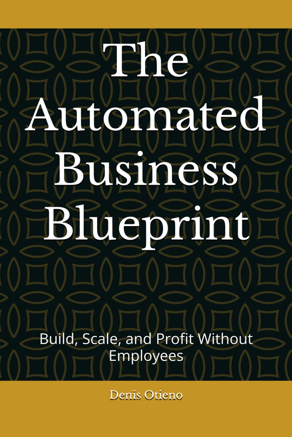The Automated Business Blueprint: Build, Scale, and Profit Without Employees