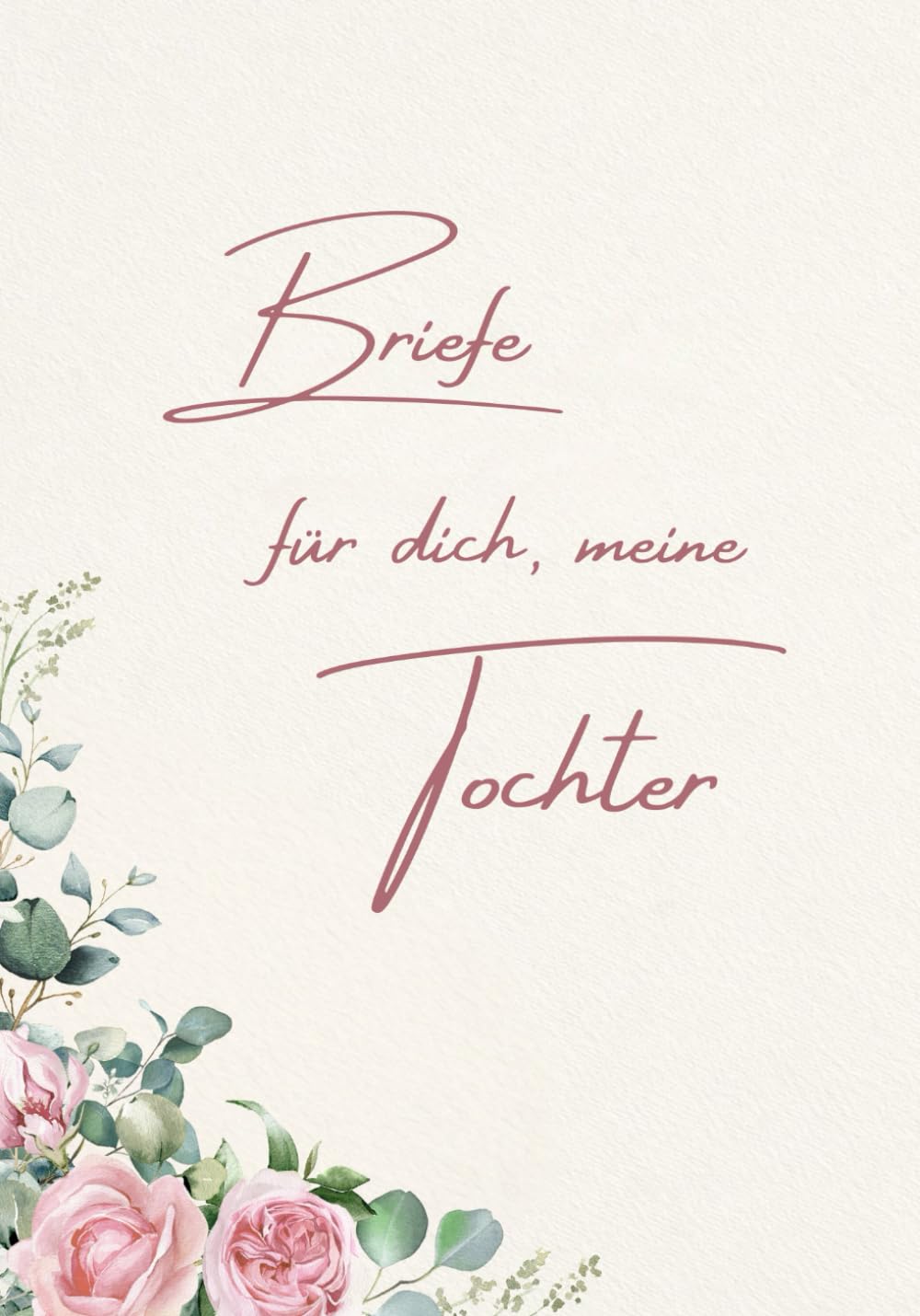 Briefe für dich, meine Tochter: Ein liebevolles Erinnerungs- und Geschenkbuch für meine Tochter
