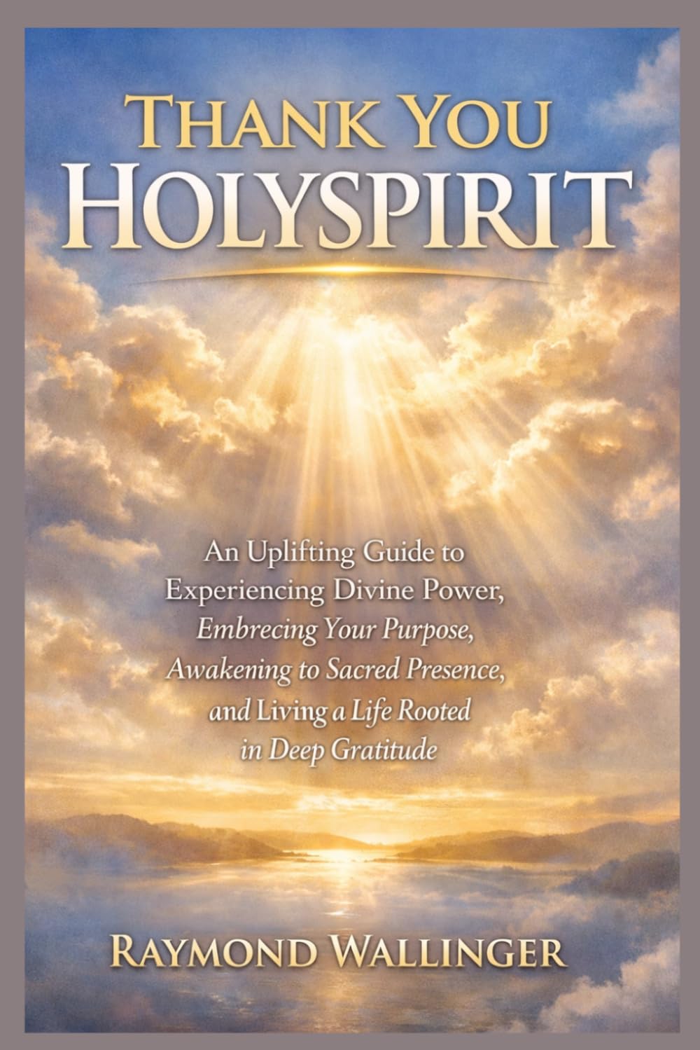 THANK YOU HOLYSPIRIT: An Uplifting Guide to Experiencing Divine Power, Embracing Your Purpose, Awakening to Sacred Presence, and Living a Life Rooted in Deep Gratitude
