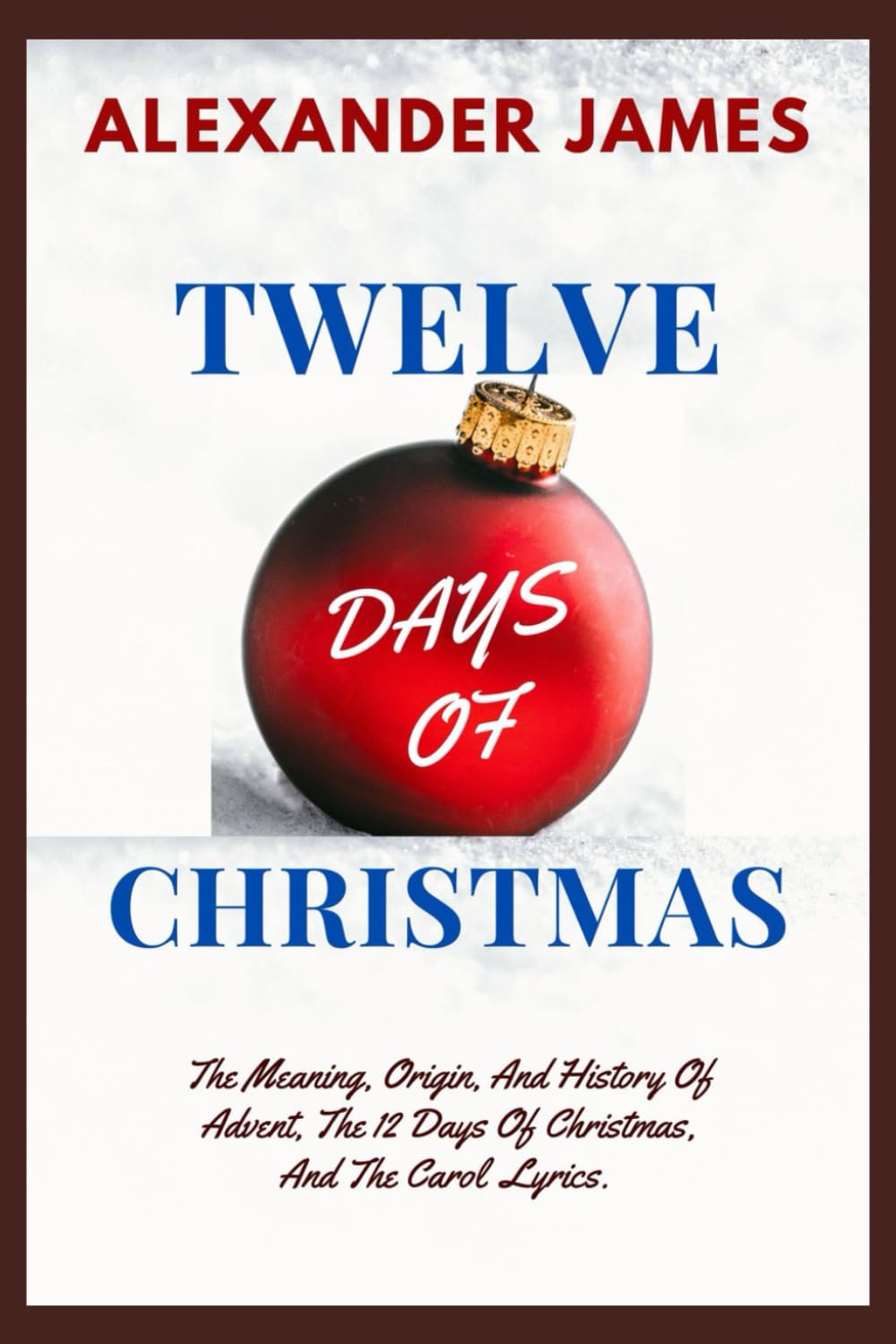 TWELVE DAYS OF CHRISTMAS: The Meaning, Origin, And History Of Advent, The 12 Days Of Christmas, And The Carol Lyrics. (Christmas Reflections)