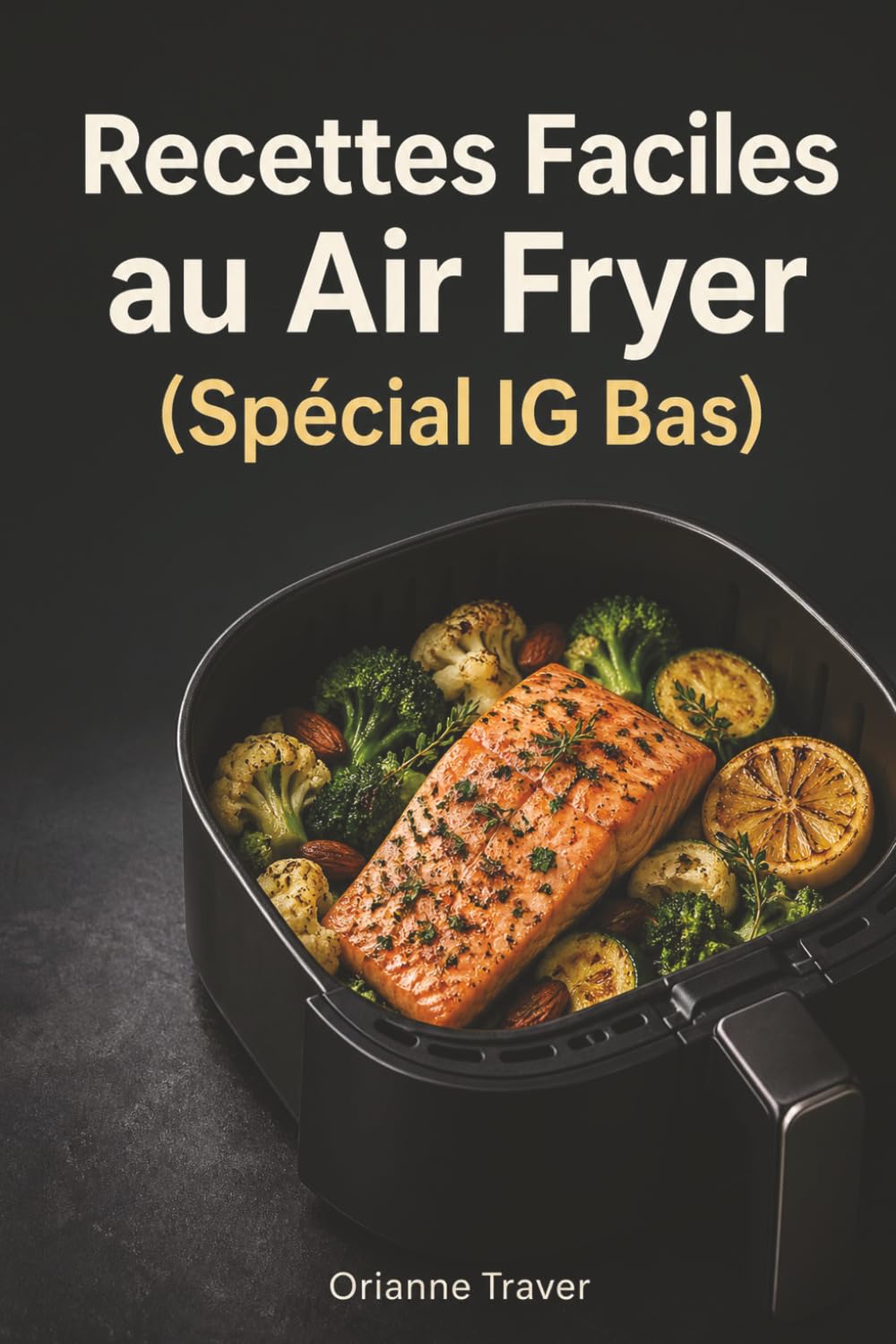 Recettes Faciles au Air Fryer (Spécial IG Bas): Cuisiner sainement, rapidement et sans matières grasses pour toute la famille