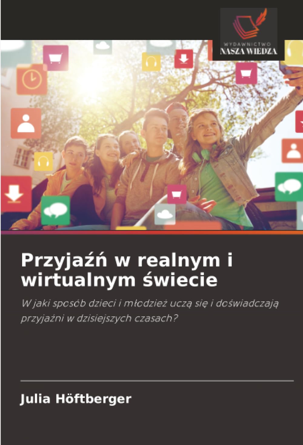 Przyjaźń w realnym i wirtualnym świecie: W jaki sposób dzieci i młodzież uczą się i doświadczają przyjaźni w dzisiejszych czasach?: W jaki sposób ... przyja¿ni w dzisiejszych czasach?