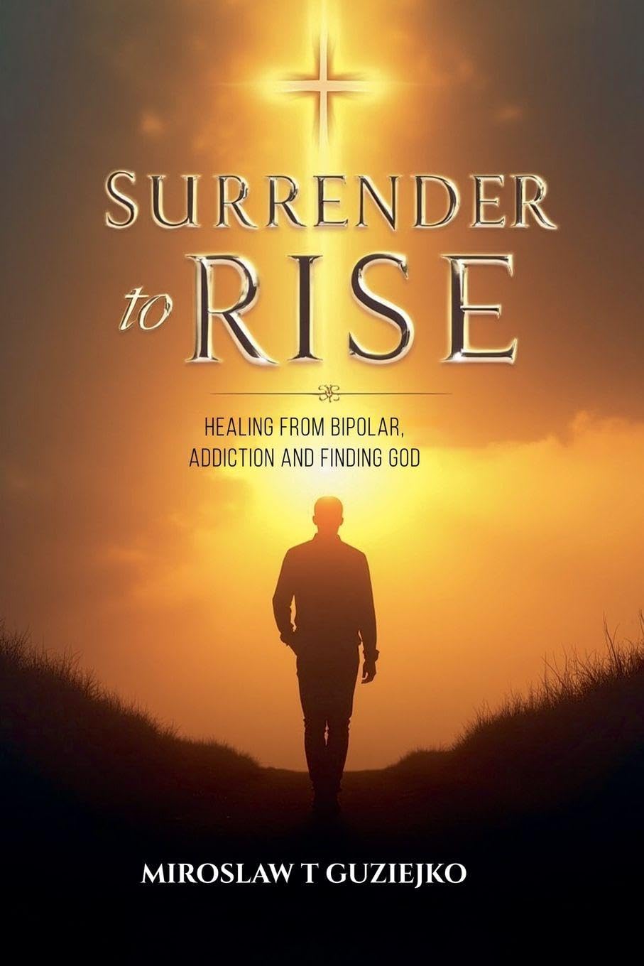 Surrender to Rise: Healing from the Bipolar Addiction and Finding God