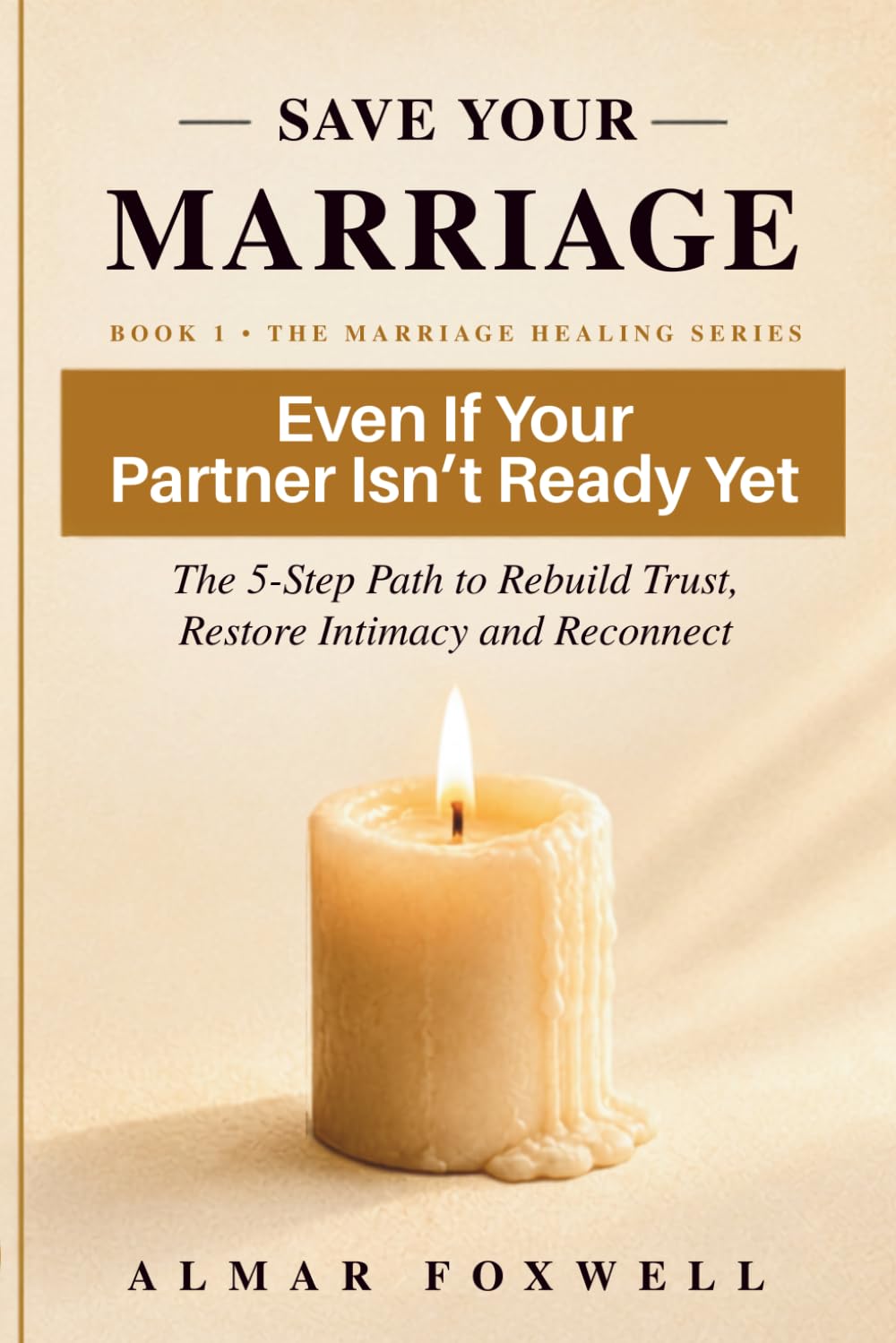 How to Save Your Marriage Even If Your Partner Isn’t Ready Yet: The 5-Step Path to Rebuild Trust, Restore Intimacy, and Reconnect When Your Relationship Feels Distant (The Marriage Healing Series)