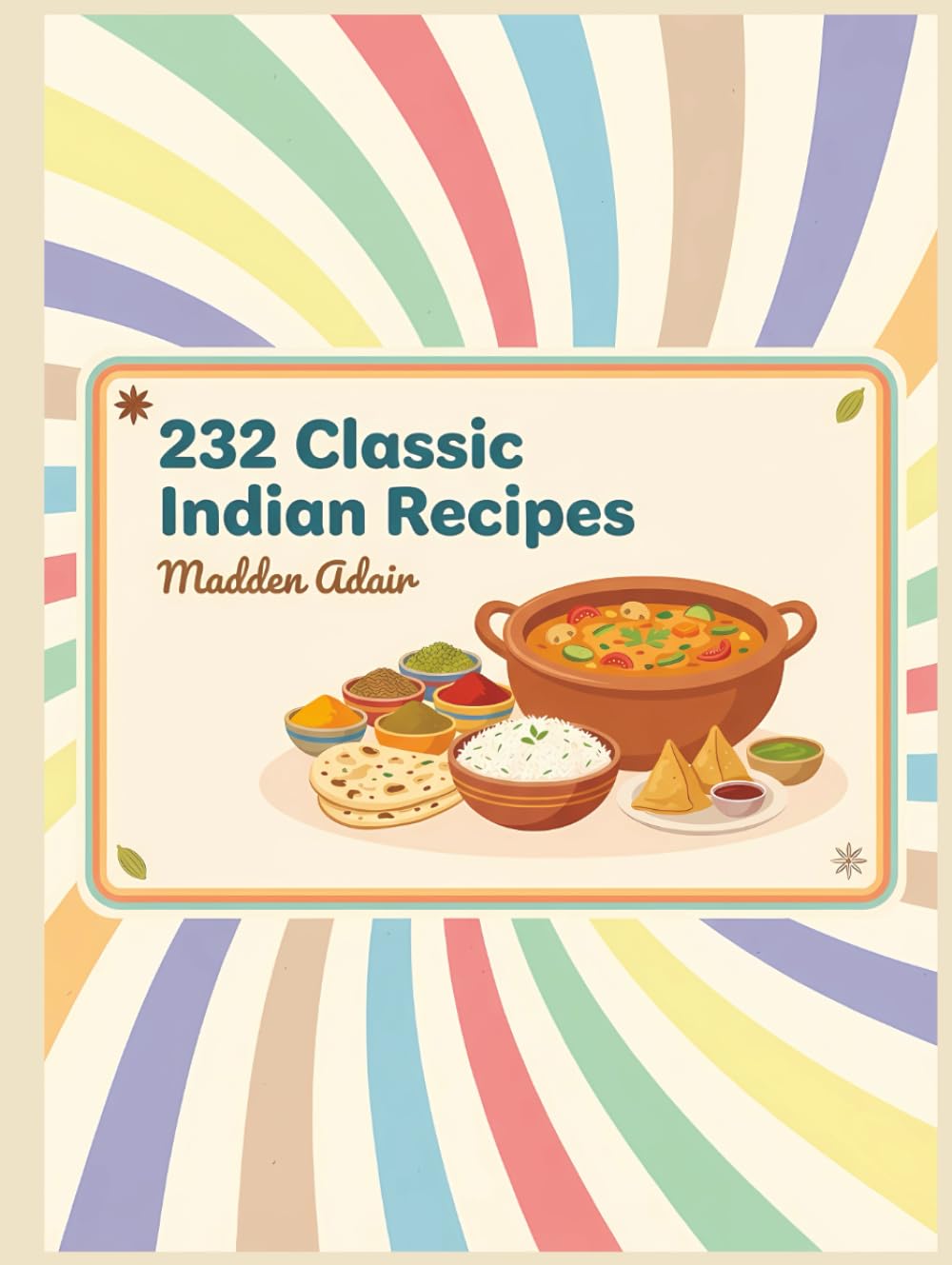 232 Classic Indian Recipes: An Indian Cookbook for Flavorful Meals