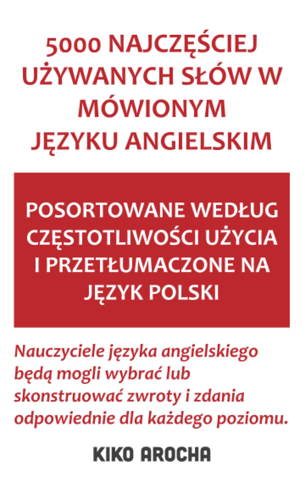 5000 NAJCZĘŚCIEJ UŻYWANYCH SŁÓW W MÓWIONYM JĘZYKU ANGIELSKIM: POSORTOWANE WEDŁUG CZĘSTOTLIWOŚCI UŻYCIA I PRZETŁUMACZONE NA JĘZYK POLSKI