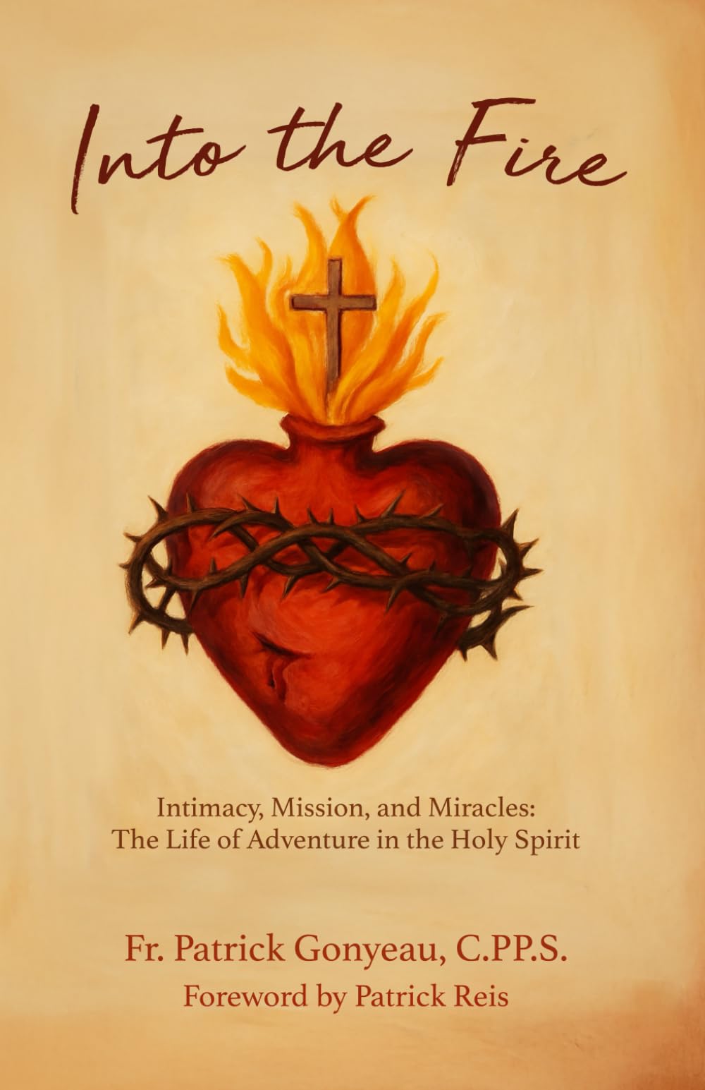 Into the Fire: Intimacy, Mission, and Miracles: The Life of Adventure in the Holy Spirit