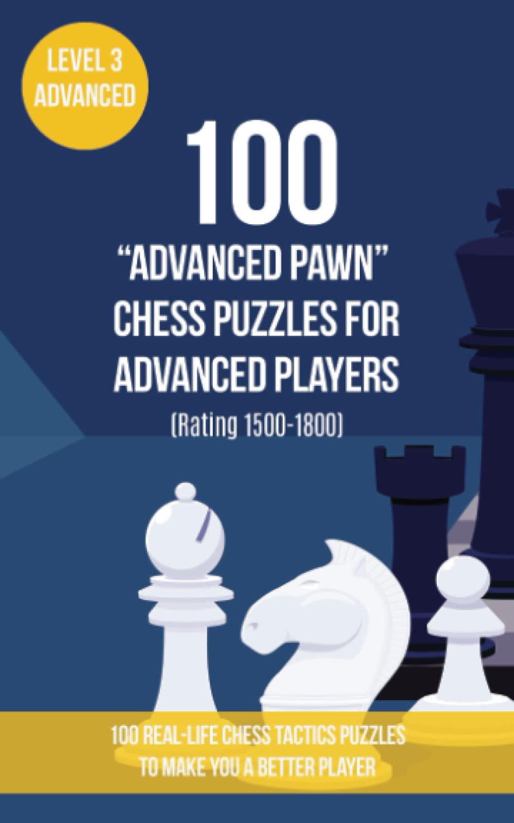 100 “Advanced Pawn” Chess Puzzles for Advanced Players (Rating 1500-1800): 100 real-life chess tactics puzzles to make you a better player (Chess Puzzles, Strategy and Tactics - Advanced Pawn)