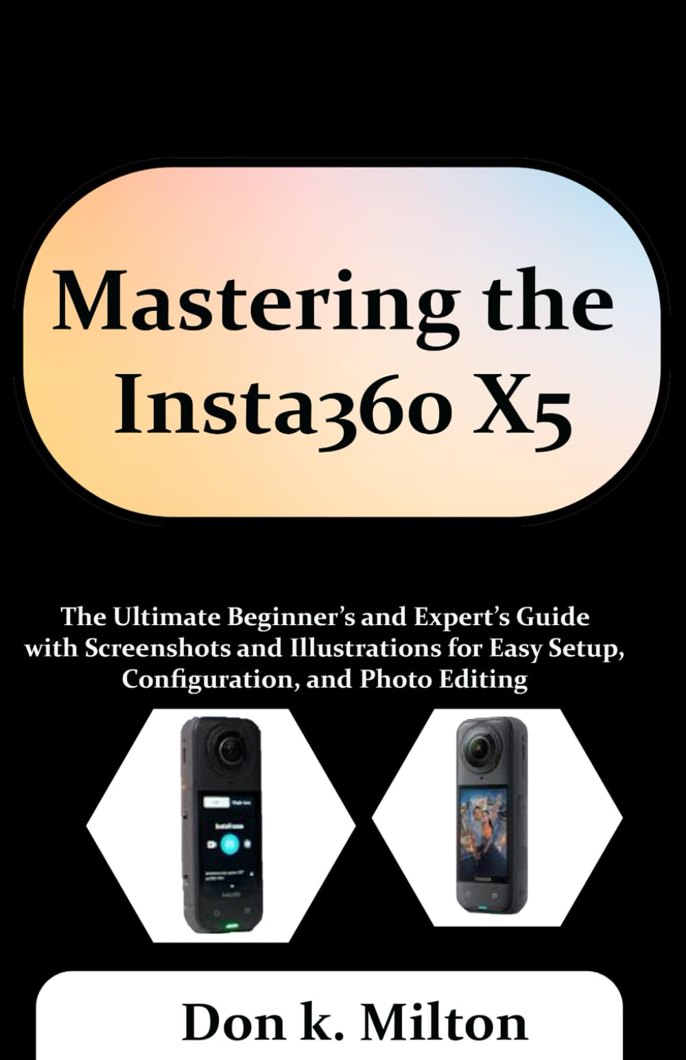 Mastering the Insta360 X5: The Ultimate Beginner’s and Expert’s Guide with Screenshots and Illustrations for Easy Setup, Configuration, and Photo Editing