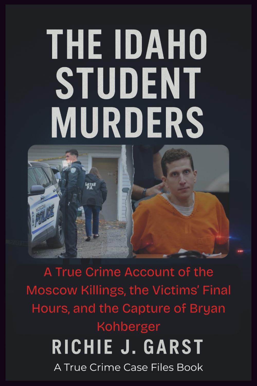 THE IDAHO STUDENT MURDERS: A True Crime Account of the Moscow Killings, the Victims’ Final Hours, and the Capture of Bryan Kohberger (True Crime Case Files: Real Stories Of Murder, Mystery & Justice)