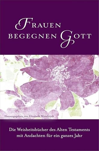 Frauen begegnen Gott - Altes Testament: Die Weisheitsbücher des Alten Testaments mit Andachten für ein ganzes Jahr