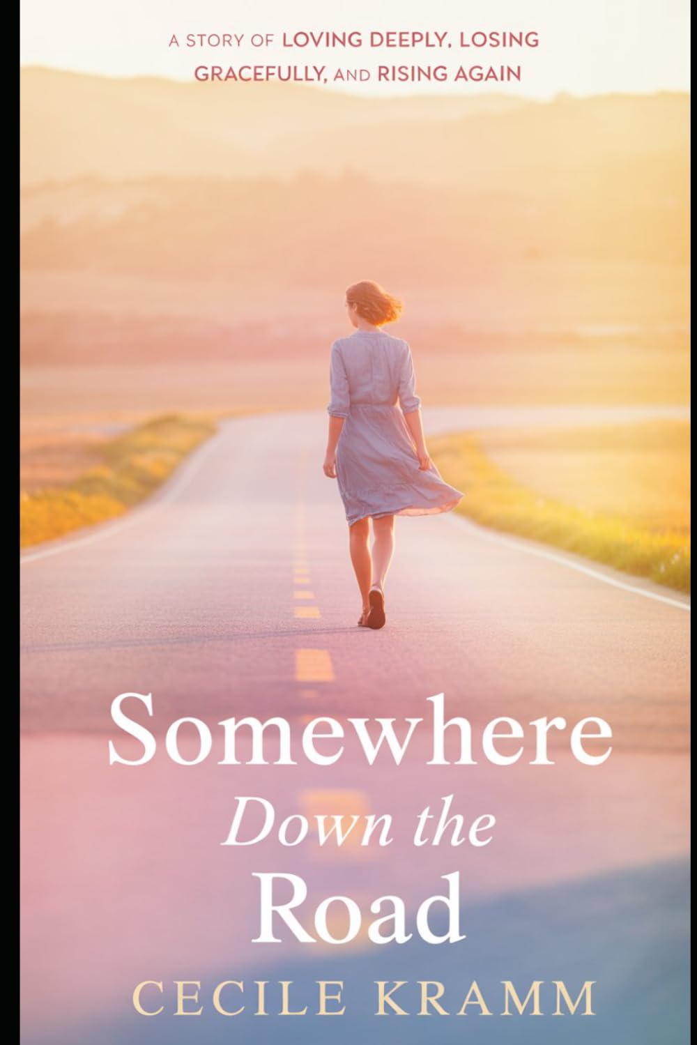 Somewhere Down the Road: A Story of Loving Deeply, Losing Gracefully, and Rising Again