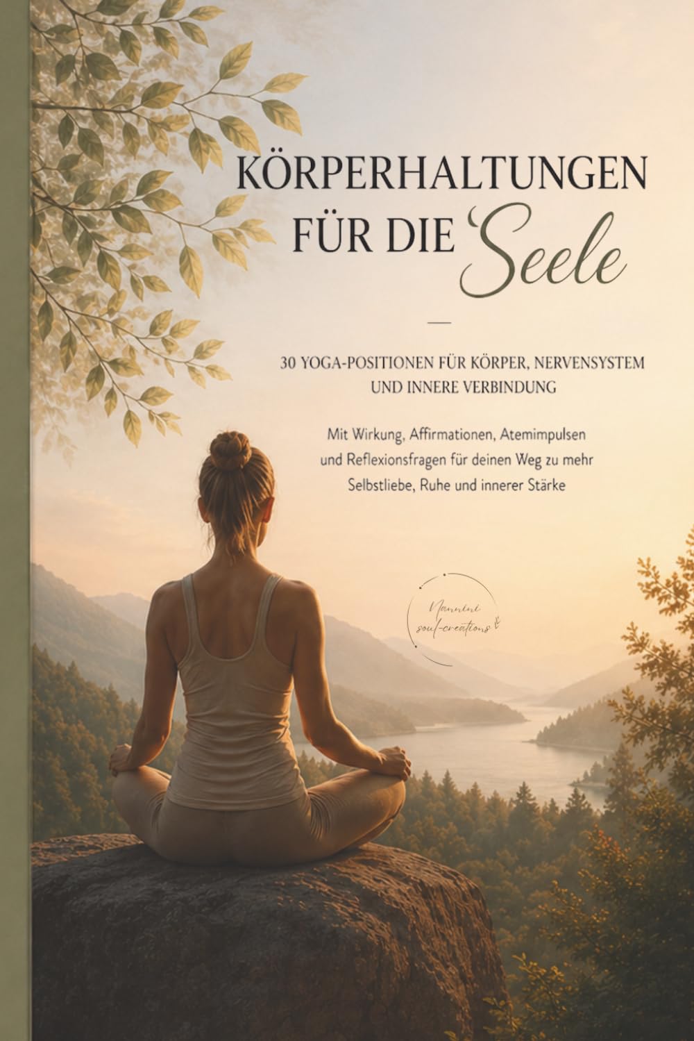 Körperhaltungen für die Seele - 30 Yoga-Positionen für Körper, Nervensystem und innere Verbindung: Mit Wirkung, Affirmationen, Atemimpulsen und Reflexionsfragen
