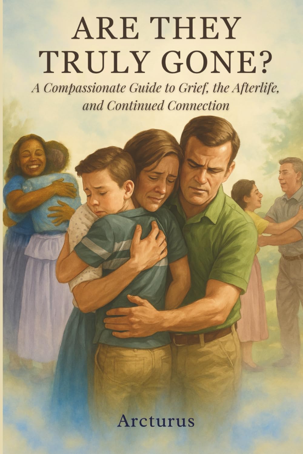 Are They Truly Gone?: A Compassionate Guide to Grief, the Afterlife, and Continued Connection