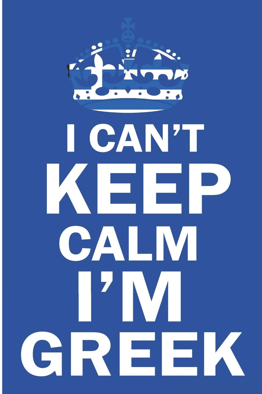 I Can't Keep Calm I'm Greek: Funny Greece Flag Notebook/Journal (6 X 9)