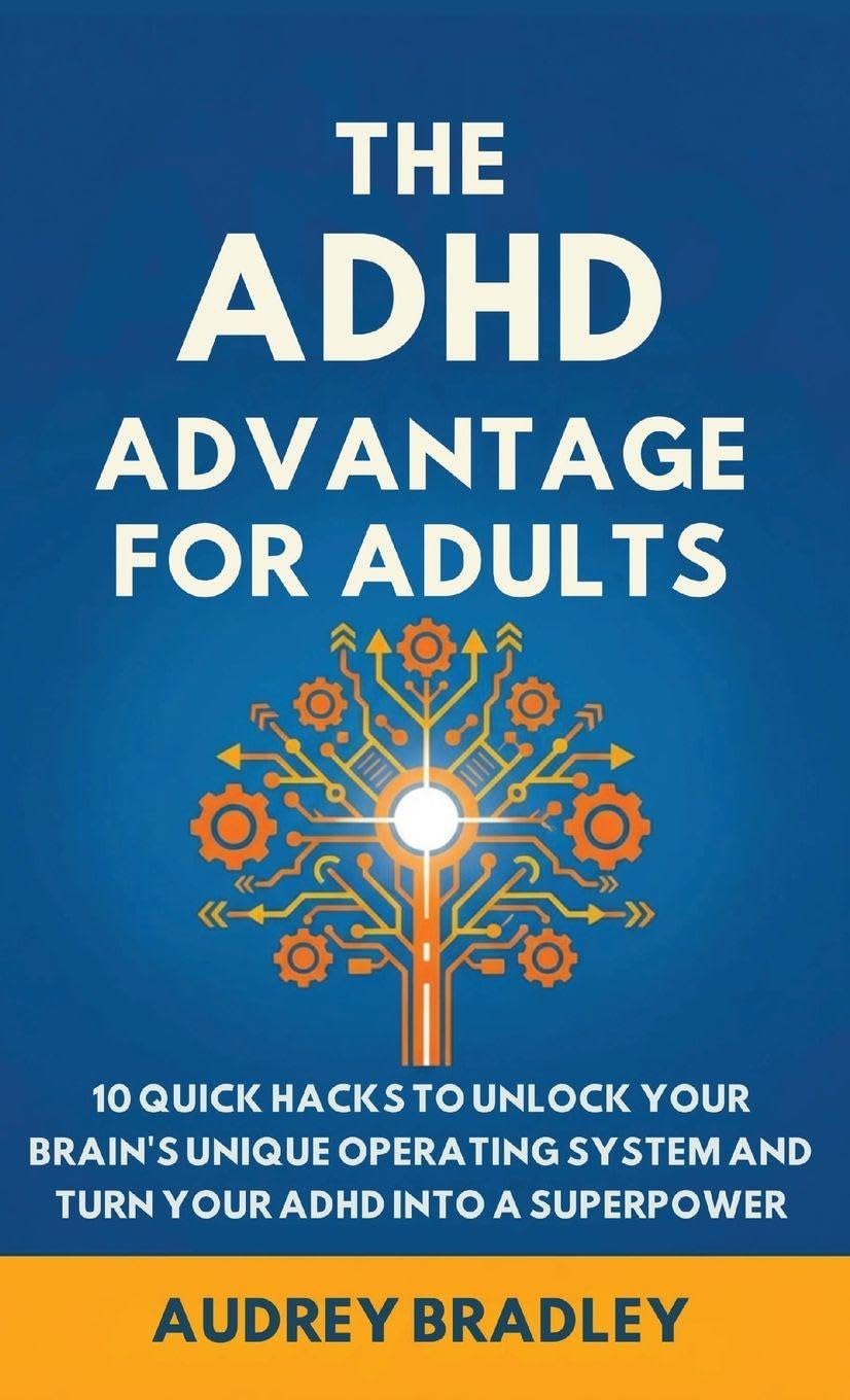 The ADHD Advantage for Adults: The ADHD Advantage for Adults 10 Quick Hacks to Unlock Your Brain's Unique Operating System and Turn Your ADHD into a Superpower